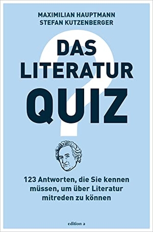 Hauptmann, Maximilian / Stefan Kutzenberger. Das Literatur-Quiz - 123 Antworten, die Sie kennen müssen, um über Literatur mitreden zu können. edition a GmbH, 2019.