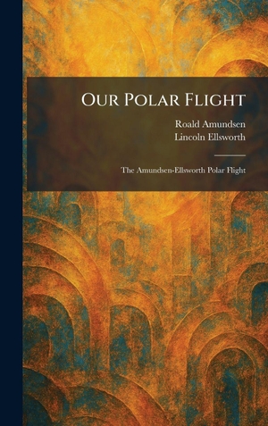 Amundsen, Roald / Lincoln Ellsworth. Our Polar Flight - The Amundsen-Ellsworth Polar Flight. British Library, Historical Print Editions, 2026.