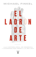 El Ladrón de Arte: Una Historia Real de Obsesión Y Crímenes Por Amor a la Belleza / The Art Thief, a True Story of Love, Crime, and a Dangerous Obsession
