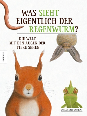 Duprat, Guillaume. Was sieht eigentlich der Regenwurm? - Die Welt mit den Augen der Tiere sehen. Knesebeck Von Dem GmbH, 2014.