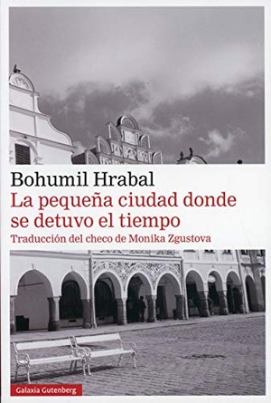 Zgustová, Monika / Bohumil Hrabal. La pequeña ciudad donde se detuvo el tiempo. Galaxia Gutenberg, S.L., 2020.