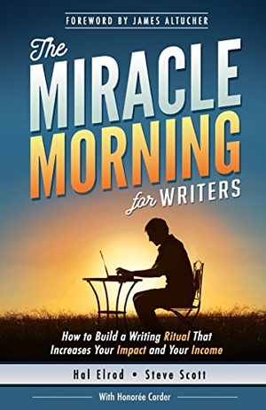 Corder, Honoree / Steve Scott. The Miracle Morning for Writers - How to Build a Writing Ritual That Increases Your Impact and Your Income (Before 8AM). Hal Elrod International, Inc., 2016.