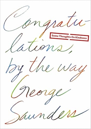 Saunders, George. Congratulations, by the Way - Some Thoughts on Kindness. Random House LLC US, 2014.