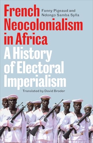 Pigeaud, Fanny / Ndongo Samba Sylla. French Neocolonialism in Africa - A History of Electoral Imperialism. Pluto Press, 2026.