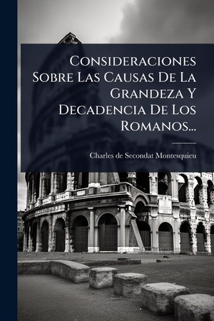 Consideraciones Sobre Las Causas De La Grandeza Y Decadencia De Los Romanos.... Creative Media Partners, LLC, 2025.