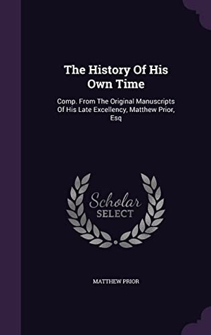 Prior, Matthew. The History Of His Own Time: Comp. From The Original Manuscripts Of His Late Excellency, Matthew Prior, Esq. Touchladybirdlucky Studios, 2016.