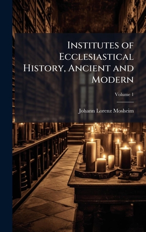 Mosheim, Johann Lorenz. Institutes of Ecclesiastical History, Ancient and Modern. Tradd Street Press, 2025.