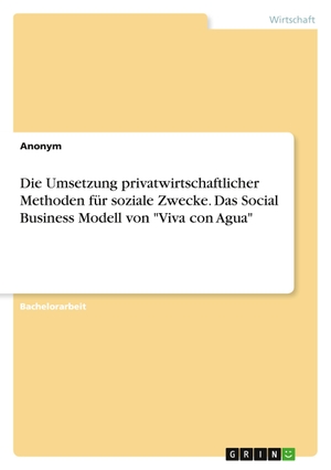 Die Umsetzung privatwirtschaftlicher Methoden für soziale Zwecke. Das Social Business Modell von "Viva con Agua". GRIN Verlag, 2020.