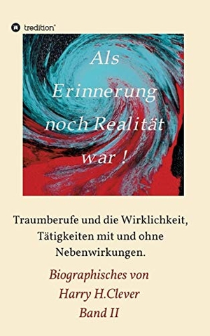H. Clever, Harry. Als Erinnerung noch Realität war - Traumberufe und die Wirklichkeit, Tätigkeiten mit und ohne Nebenwirkungen. tredition, 2020.