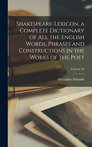 Schmidt, Alexander. Shakespeare-lexicon, a Complete Dictionary of all the English Words, Phrases and Constructions in the Works of the Poet; Volume 01. LEGARE STREET PR, 2022.