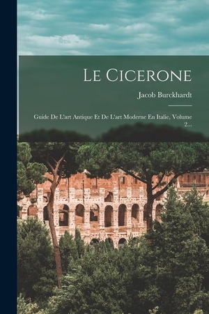 Burckhardt, Jacob. Le Cicerone: Guide De L'art Antique Et De L'art Moderne En Italie, Volume 2.... LEGARE STREET PR, 2022.