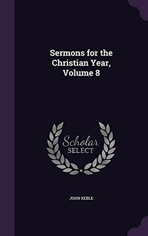 Keble, John. Sermons for the Christian Year, Volume 8. Touchladybirdlucky Studios, 2016.