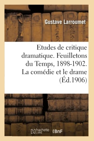 Larroumet, Gustave. Etudes de critique dramatique. Feuilletons du Temps, 1898-1902. La comédie et le drame - après 1870, une enquête sur le théâtre contemporain, les auteurs et les oeuvres, théâtre étranger. Hachette Livre, 2018.