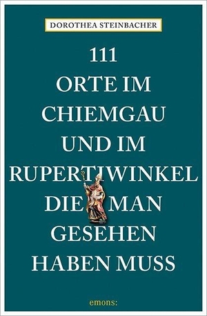 Steinbacher, Dorothea. 111 Orte im Chiemgau und im Rupertiwinkel, die man gesehen haben muss. Emons Verlag, 2024.