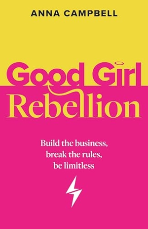 Campbell, Anna. Good Girl Rebellion - Build the business, break the rules, be limitless. Rethink Press Limited, 2025.
