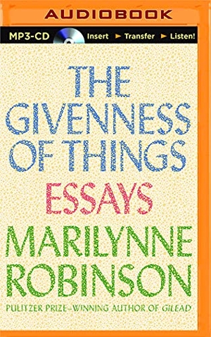 Robinson, Marilynne. GIVENNESS OF THINGS          M. Brilliance Audio, 2016.
