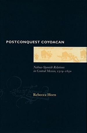 Horn, Rebecca. Postconquest Coyoacan - Nahua-Spanish Relations in Central Mexico, 1519-1650. Stanford University Press, 1997.