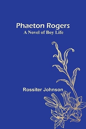 Johnson, Rossiter. Phaeton Rogers - A Novel of Boy Life. Alpha Editions, 2023.
