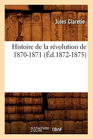 Claretie, Jules. Histoire de la révolution de 1870-1871 (Éd.1872-1875). Hachette Livre, 2022.