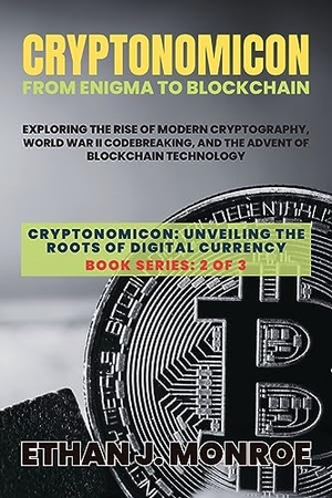Ethan J. Monroe. Cryptonomicon - Exploring the Rise of Modern Cryptography, World War II Codebreaking, and the Advent of Blockchain Technology. PN Books, 2023.