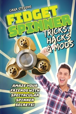 Stevens, Cara J.. Fidget Spinner Tricks, Hacks & Mods: Amaze Your Friends with Spectacular Spinner Secrets!. Racehorse for Young Readers, 2017.
