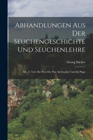 Sticker, Georg. Abhandlungen Aus Der Seuchengeschichte Und Seuchenlehre: Bd., 2. Teil. Die Pest: Die Pest Als Seuche Und Als Plage. Creative Media Partners, LLC, 2022.