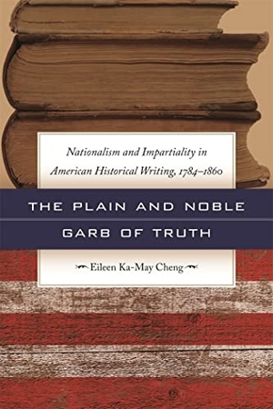 Cheng, Eileen Ka-May. The Plain and Noble Garb of Truth - Nationalism & Impartiality in American Historical Writing, 1784-1860. University of Georgia Press, 2011.