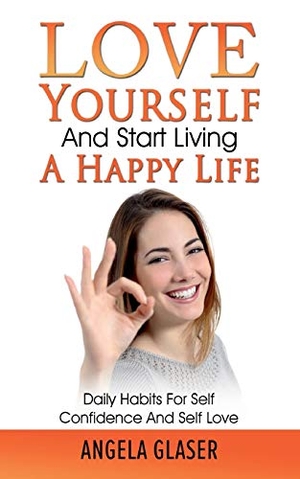 Glaser, Angela. Love Yourself And Start Living A Happy Life - Daily Habits For Self Confidence And Self Love. Books on Demand, 2021.