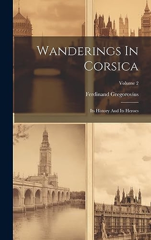 Gregorovius, Ferdinand. Wanderings In Corsica: Its History And Its Heroes; Volume 2. Creative Media Partners, LLC, 2023.