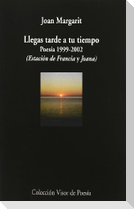 Llegas tarde a tu tiempo : poesía, 1999-2002