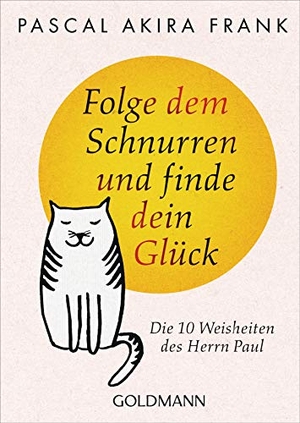 Frank, Pascal Akira. Folge dem Schnurren und finde dein Glück - Die 10 Weisheiten des Herrn Paul. Goldmann TB, 2019.