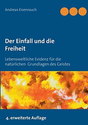 Eisenrauch, Andreas. Der Einfall und die Freiheit - Lebensweltliche Evidenz für die natürlichen Grundlagen des Geistes. Books on Demand, 2018.