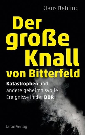 Behling, Klaus. Der große Knall von Bitterfeld - Katastrophen und andere geheimnisvolle Ereignisse in der DDR. Jaron Verlag GmbH, 2020.