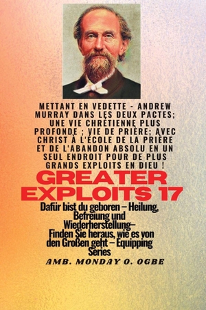 Murray, Andrew / Muller, George et al. Größere Heldentaten - 17 Mit dabei - Leben; Gebetsleben; Mit Christus in der Schule des Gebets und der absoluten Hingabe an einem Ort für größere Taten in Gott ! - Dafür bist du geboren - Heilung, Befreiung und Wiederherstellung - Ausrüstungsserie. Sam A. Alfa, 2023.