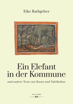 Rathgeber, Eike. Ein Elefant in der Kommune - und andere Texte zur Kunst und Tafelkultur. Hollitzer Wissenschaftsv., 2024.