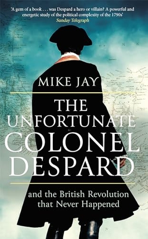 Jay, Mike. The Unfortunate Colonel Despard - And the British Revolution that Never Happened. Little, Brown Book Group, 2019.