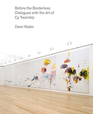 Rader, Dean / Cy Twombly. Before the Borderless - Dialogues with the Art of Cy Twombly. Copper Canyon Press, 2023.