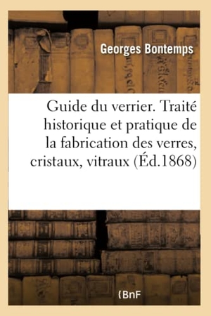 Georges. Guide Du Verrier. Traité Historique Et Pratique de la Fabrication Des Verres, Cristaux, Vitraux. Hachette Livre, 2017.