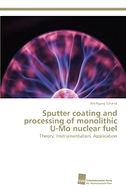Sputter coating and processing of monolithic U-Mo nuclear fuel