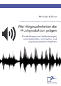 Wie Hörgewohnheiten die Musikproduktion prägen. Entwicklungen und Veränderungen unter kulturellen, technischen und psychoakustischen Aspekten