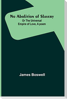 No Abolition of Slavery; Or the Universal Empire of Love, A poem