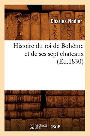 Charles, Nodier. Histoire du roi de Bohême et de ses sept chateaux (Éd.1830). Hachette Livre, 2022.