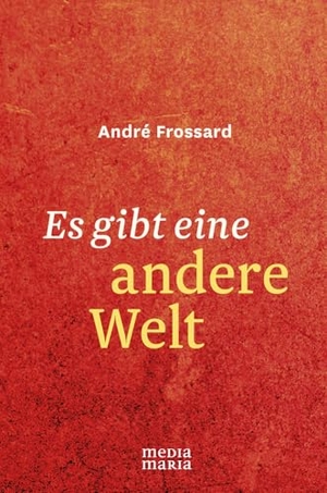 Frossard, André. Es gibt eine andere Welt. Media Maria, 2017.