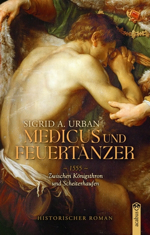 Urban, Sigrid A.. Medicus und Feuertänzer - 1555 - Zwischen Königsthron und Scheiterhaufen. Acabus Verlag, 2026.