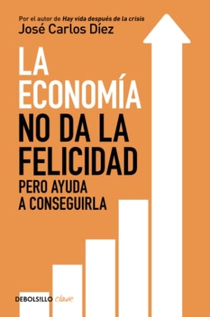 Díaz, Carlos / José Carlos Díez. La economía no da la felicidad : pero ayuda a conseguirla. DEBOLSILLO, 2017.