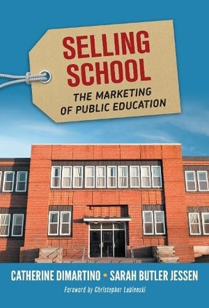 DiMartino, Catherine / Sarah Butler Jessen. Selling School - The Marketing of Public Education. Teachers College Press, 2018.