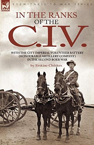 Childers, Erskine. In the Ranks of the C. I. V - With the City Imperial Volunteer Battery (Honourable Artillery Company) in the Second Boer War. LEONAUR, 2008.