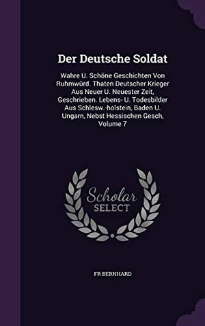 Bernhard. Der Deutsche Soldat: Wahre U. Schöne Geschichten Von Ruhmwürd. Thaten Deutscher Krieger Aus Neuer U. Neuester Zeit, Geschrieben. Lebens- U.. Touchladybirdlucky Studios, 2015.