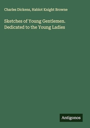 Dickens, Charles / Hablot Knight Browne. Sketches of Young Gentlemen. Dedicated to the Young Ladies. Antigonos Verlag, 2025.