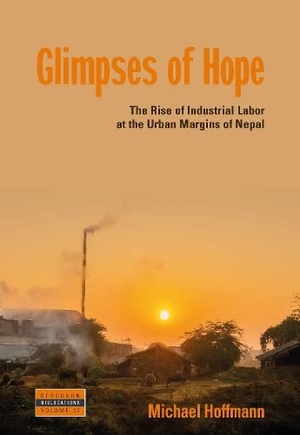 Hoffmann, Michael. Glimpses of Hope - The Rise of Industrial Labor at the Urban Margins of Nepal. Berghahn Books, 2023.